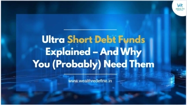 Ultra Short Debt Funds Explained – And Why You Need Them