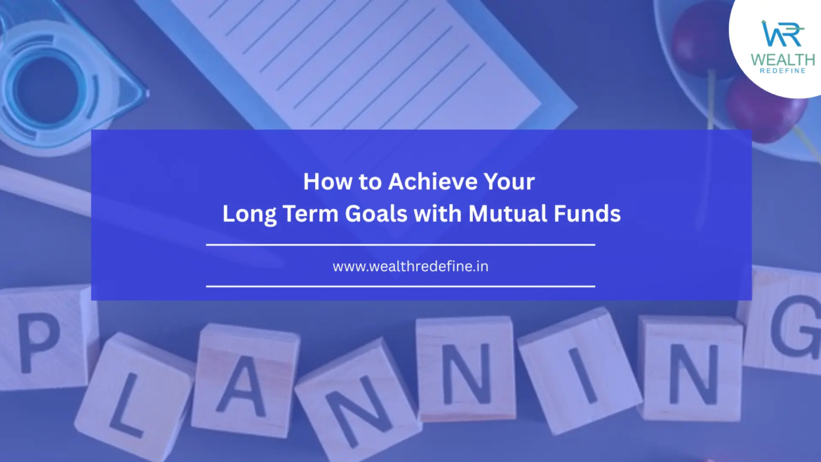 How to Achieve Your Long Term Goals with Mutual Funds